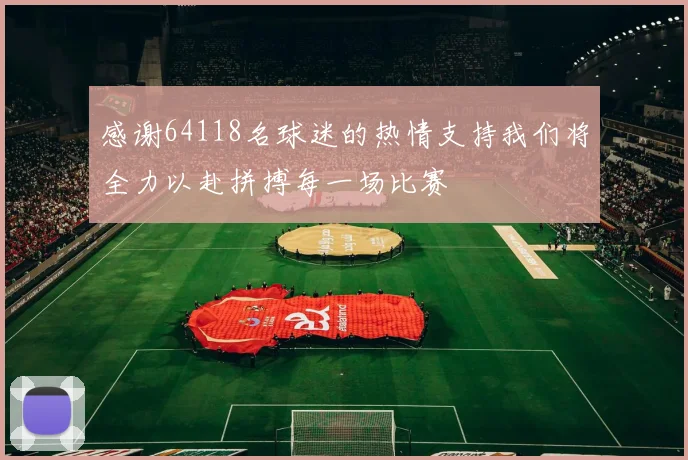 感谢64118名球迷的热情支持我们将全力以赴拼搏每一场比赛