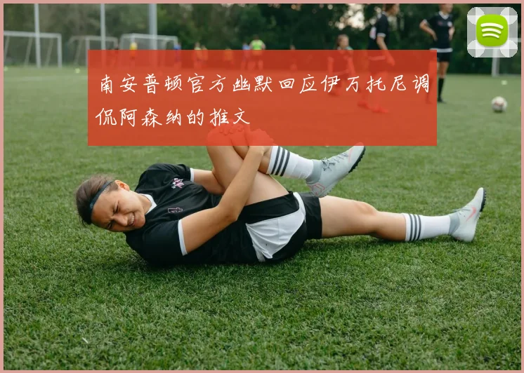 南安普顿官方幽默回应伊万托尼调侃阿森纳的推文