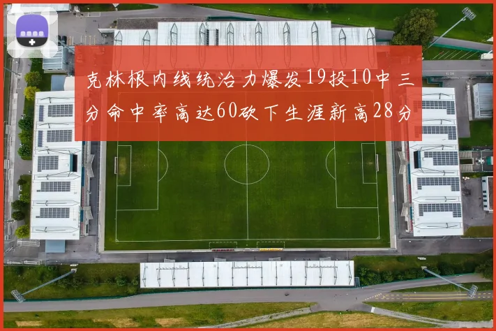 克林根内线统治力爆发19投10中三分命中率高达60砍下生涯新高28分并贡献13个篮板