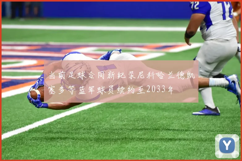 当前足球合同新纪录尼科哈兰德凯塞多等蓝军球员续约至2033年