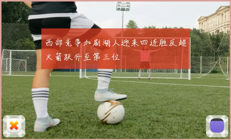 西部竞争加剧湖人迎来四连胜反超火箭跃升至第三位