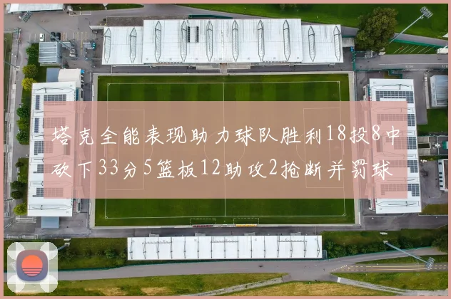 塔克全能表现助力球队胜利18投8中砍下33分5篮板12助攻2抢断并罚球17中14