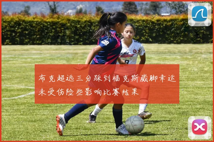 布克超远三分踩到福克斯崴脚幸运未受伤险些影响比赛结果