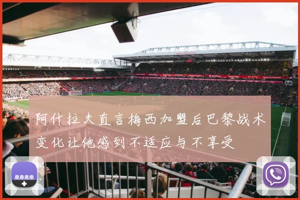 阿什拉夫直言梅西加盟后巴黎战术变化让他感到不适应与不享受