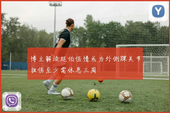 博主解读廷伯伤情或为外侧踝关节扭伤至少需休息三周