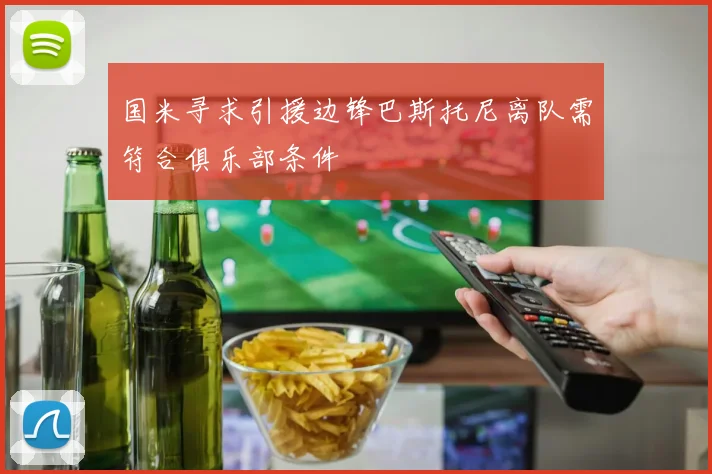 国米寻求引援边锋巴斯托尼离队需符合俱乐部条件