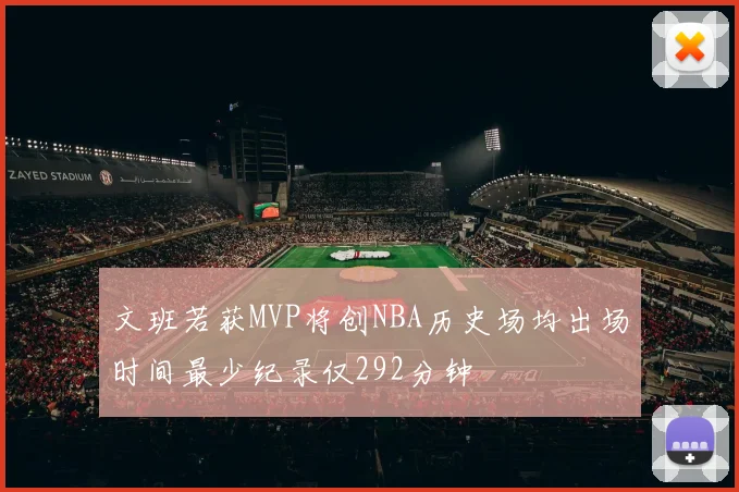 文班若获MVP将创NBA历史场均出场时间最少纪录仅292分钟