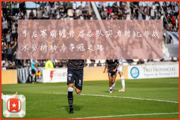 季后赛前瞻开启各队实力对比与战术分析助力争冠之路