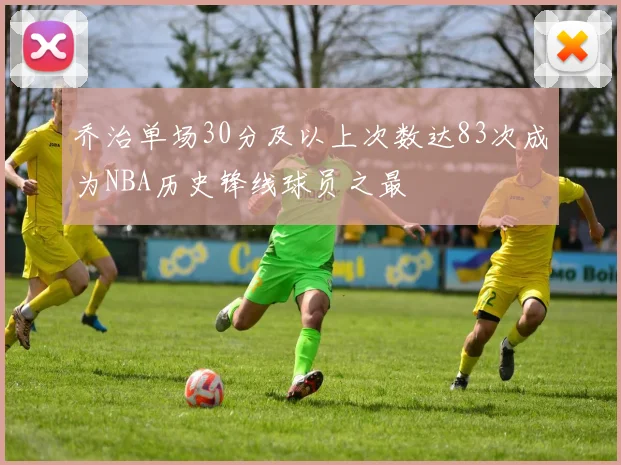 乔治单场30分及以上次数达83次成为NBA历史锋线球员之最