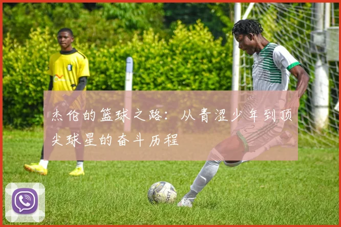 杰伦的篮球之路：从青涩少年到顶尖球星的奋斗历程